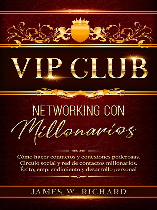 Title details for Vip Club--Networking con Millonarios--Cómo hacer Contactos y Conexiones Poderosas.Circulo Social y Red de Contactos Millonarios.Éxito,Emprendimiento y Desarrollo personal by James W. Richard - Available